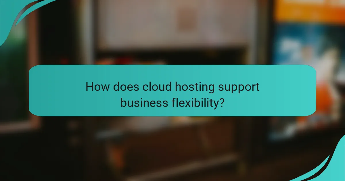 How does cloud hosting support business flexibility?