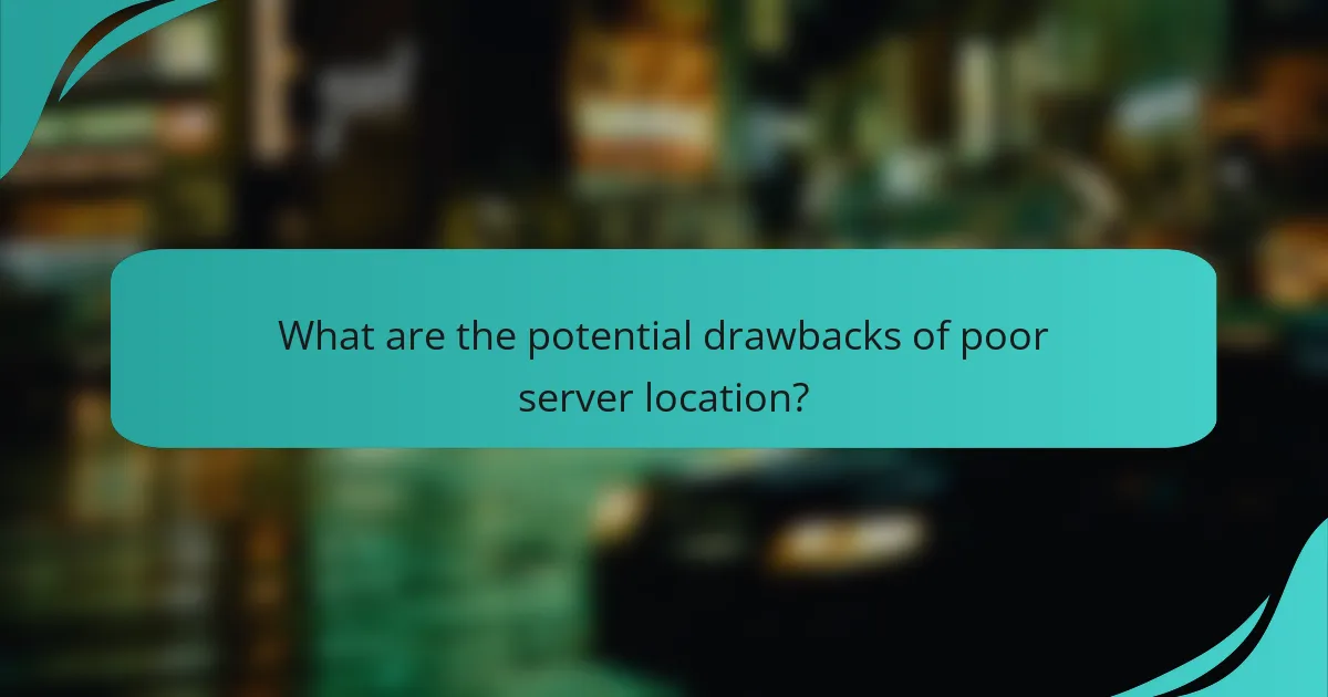 What are the potential drawbacks of poor server location?