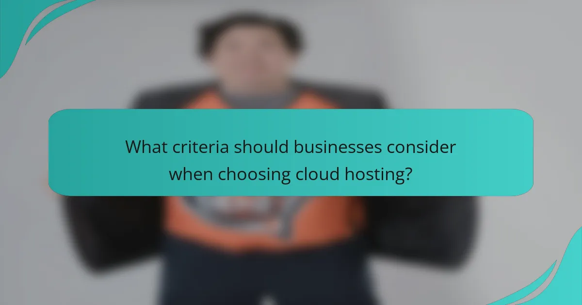 What criteria should businesses consider when choosing cloud hosting?