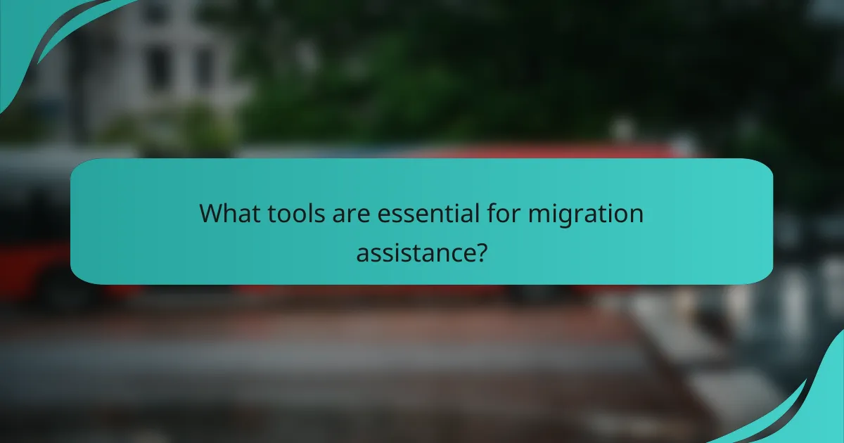What tools are essential for migration assistance?